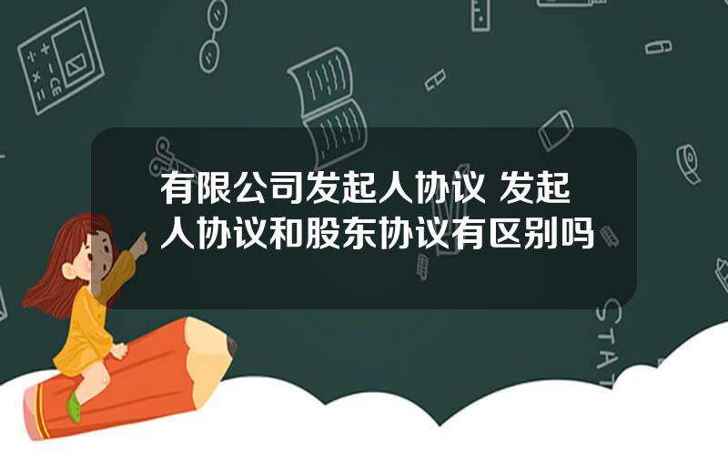 有限公司发起人协议 发起人协议和股东协议有区别吗